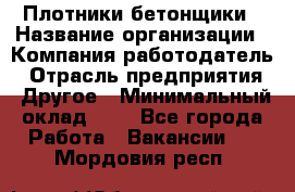 Плотники-бетонщики › Название организации ­ Компания-работодатель › Отрасль предприятия ­ Другое › Минимальный оклад ­ 1 - Все города Работа » Вакансии   . Мордовия респ.